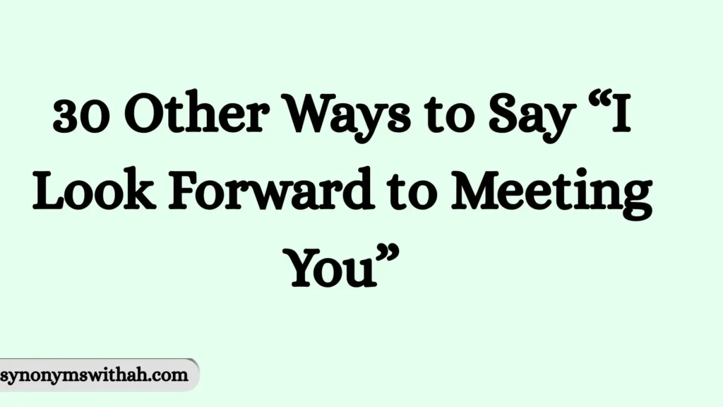 Other Ways to Say “I Look Forward to Meeting You”